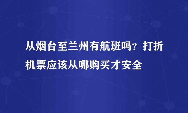 从烟台至兰州有航班吗？打折机票应该从哪购买才安全