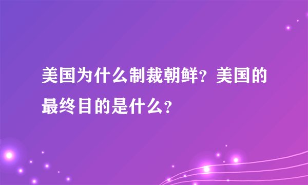 美国为什么制裁朝鲜？美国的最终目的是什么？