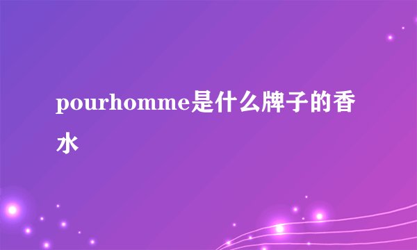 pourhomme是什么牌子的香水