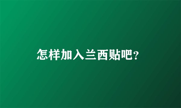 怎样加入兰西贴吧？