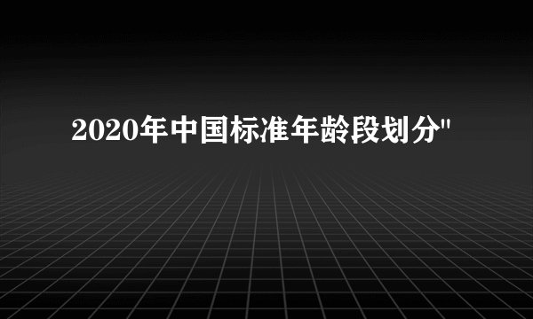2020年中国标准年龄段划分