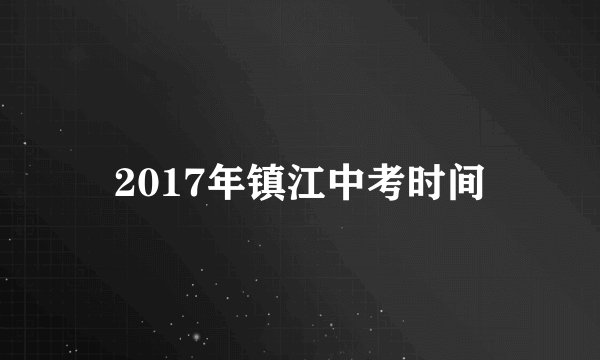 2017年镇江中考时间