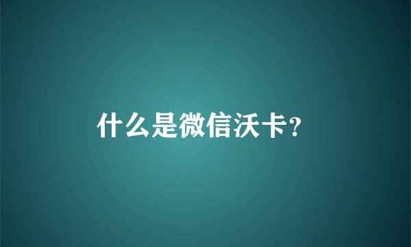 什么是微信沃卡？