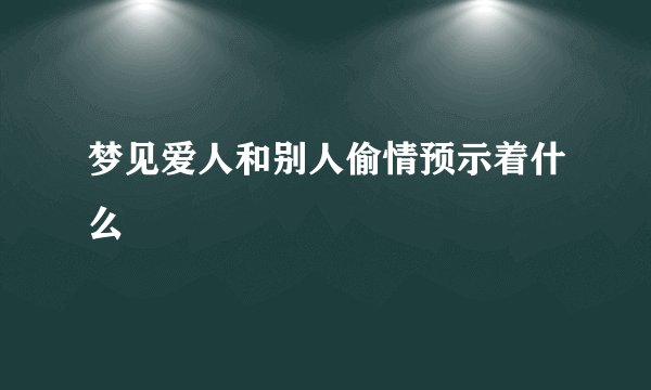 梦见爱人和别人偷情预示着什么