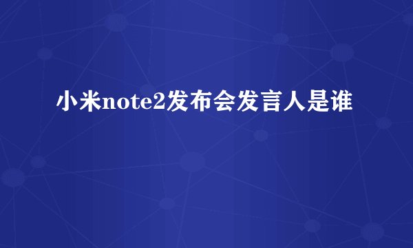 小米note2发布会发言人是谁
