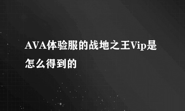 AVA体验服的战地之王Vip是怎么得到的