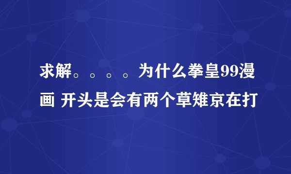 求解。。。。为什么拳皇99漫画 开头是会有两个草雉京在打