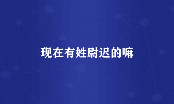 现在有姓尉迟的嘛