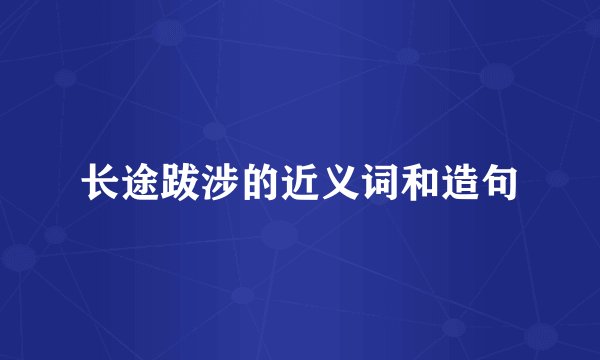 长途跋涉的近义词和造句