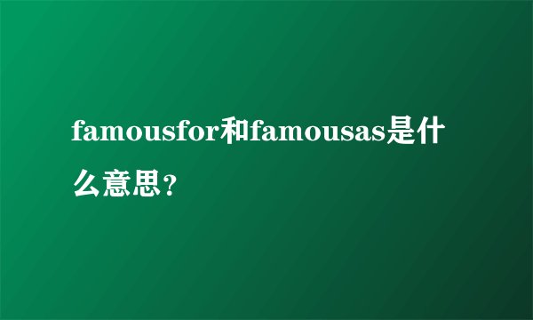 famousfor和famousas是什么意思？