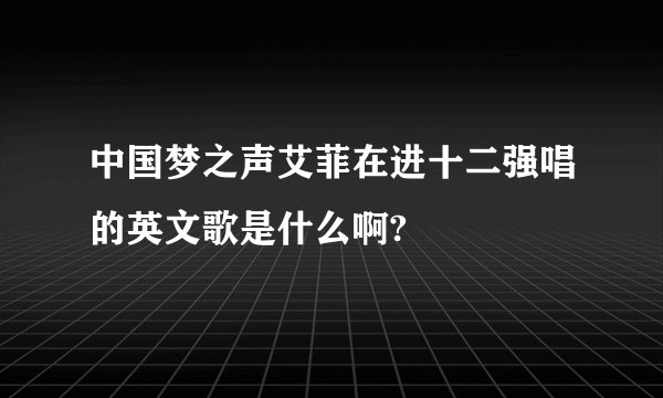 中国梦之声艾菲在进十二强唱的英文歌是什么啊?