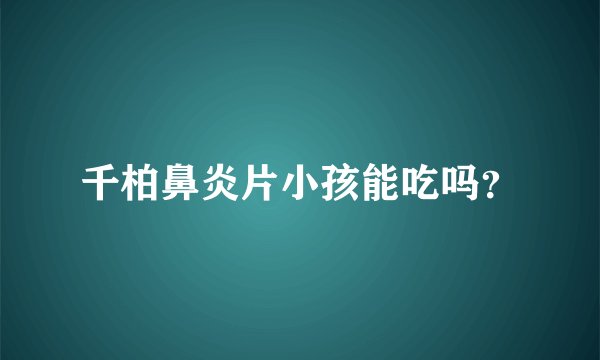 千柏鼻炎片小孩能吃吗？