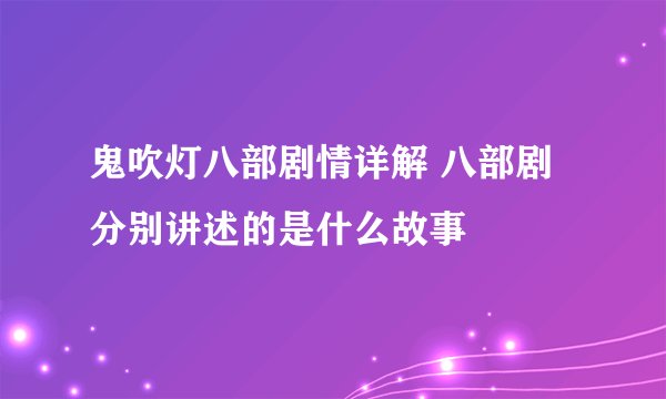 鬼吹灯八部剧情详解 八部剧分别讲述的是什么故事