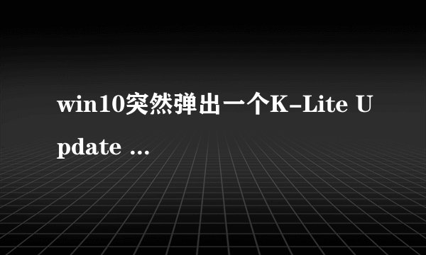 win10突然弹出一个K-Lite Update Checker这个怎么选择？