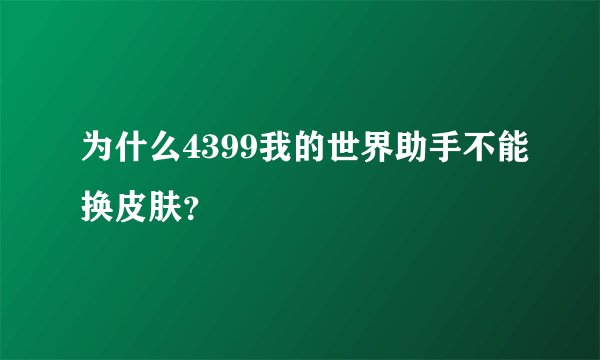 为什么4399我的世界助手不能换皮肤？
