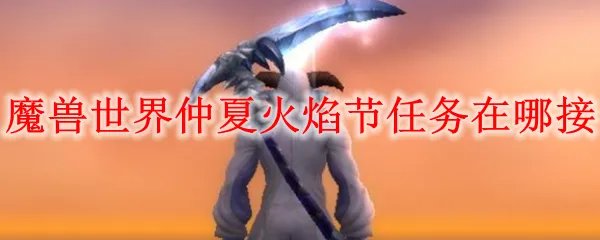 魔兽世界仲夏火焰节任务在哪接