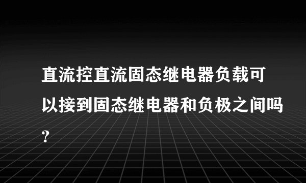 直流控直流固态继电器负载可以接到固态继电器和负极之间吗？