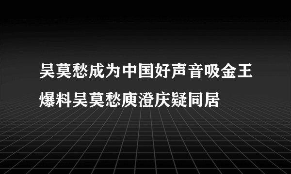 吴莫愁成为中国好声音吸金王爆料吴莫愁庾澄庆疑同居