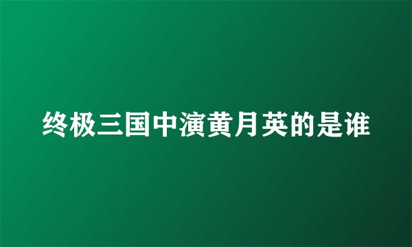 终极三国中演黄月英的是谁