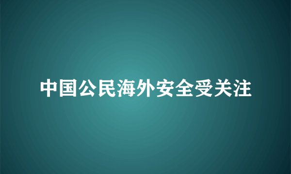 中国公民海外安全受关注