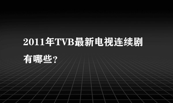 2011年TVB最新电视连续剧有哪些？
