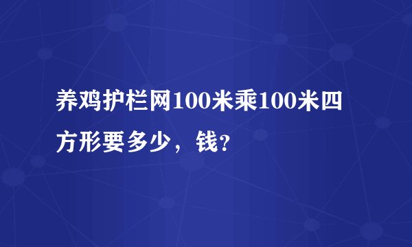 养鸡护栏网100米乘100米四方形要多少，钱？