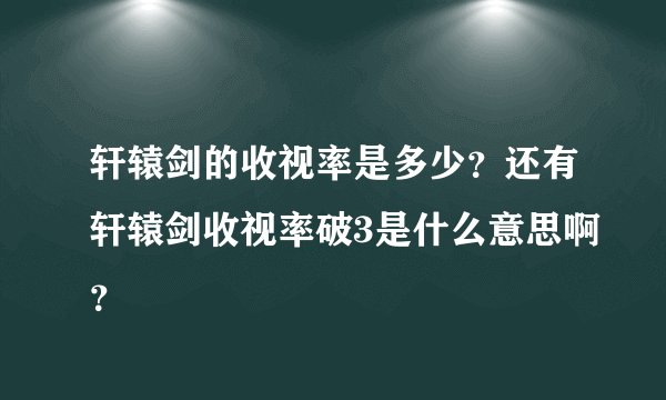 轩辕剑的收视率是多少？还有轩辕剑收视率破3是什么意思啊？