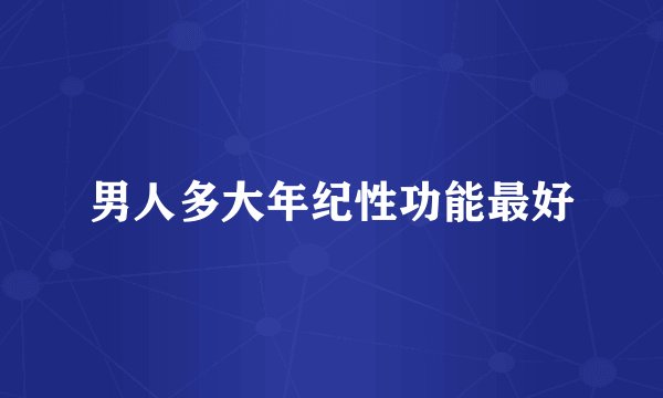 男人多大年纪性功能最好