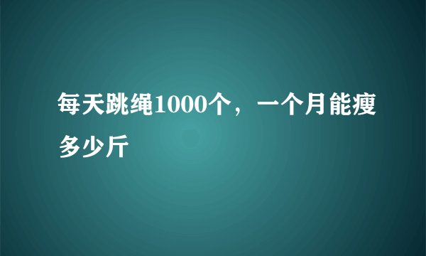 每天跳绳1000个，一个月能瘦多少斤