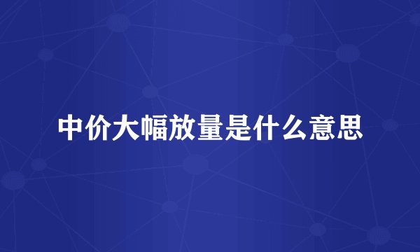 中价大幅放量是什么意思