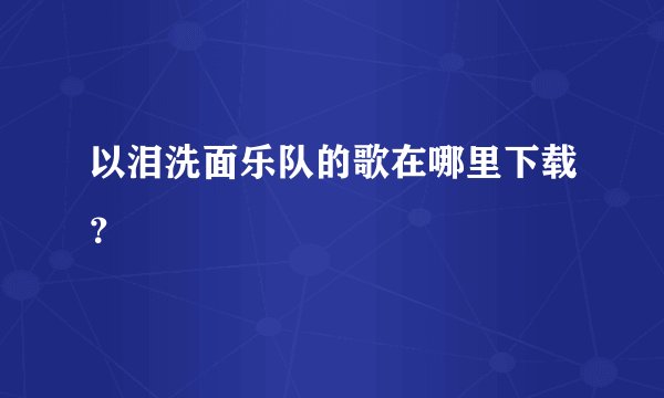 以泪洗面乐队的歌在哪里下载？