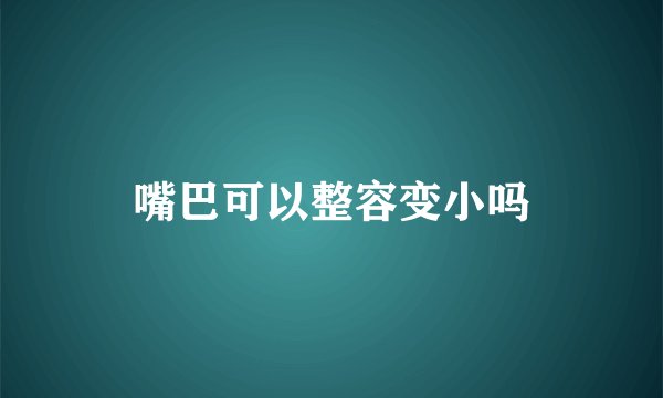嘴巴可以整容变小吗