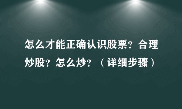 怎么才能正确认识股票？合理炒股？怎么炒？（详细步骤）