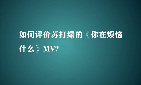 如何评价苏打绿的《你在烦恼什么》MV?
