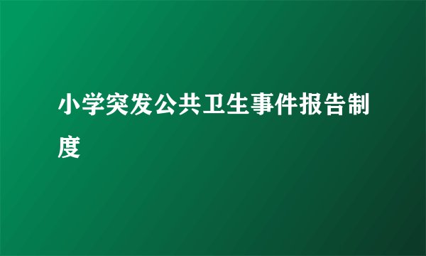 小学突发公共卫生事件报告制度