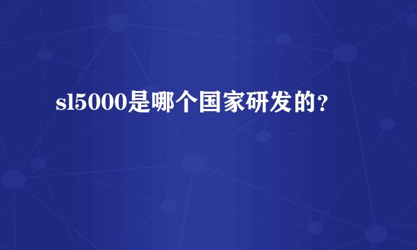 sl5000是哪个国家研发的？