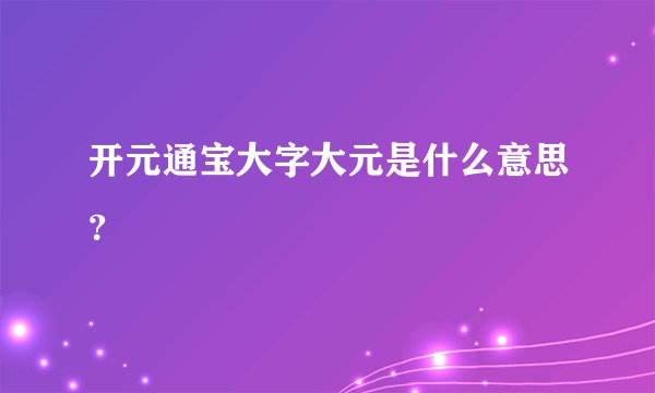 开元通宝大字大元是什么意思？