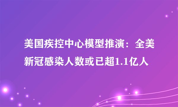 美国疾控中心模型推演：全美新冠感染人数或已超1.1亿人