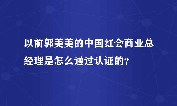 以前郭美美的中国红会商业总经理是怎么通过认证的？