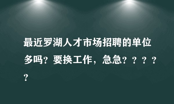 最近罗湖人才市场招聘的单位多吗？要换工作，急急？？？？？