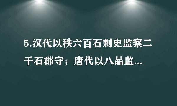 5.汉代以秩六百石刺史监察二千石郡守；唐代以八品监察御史巡按郡县、察六部（县令从七品，六部尚书正三品）；明代十三道监察御史仅为七品。以上材料表明A. 君主专制制度的日趋完善B. 古代监察有“以小驭大”特征C. 古代监察体系日趋制度化D. 古代监察制度促进了吏治的发展