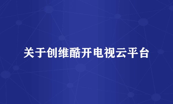 关于创维酷开电视云平台