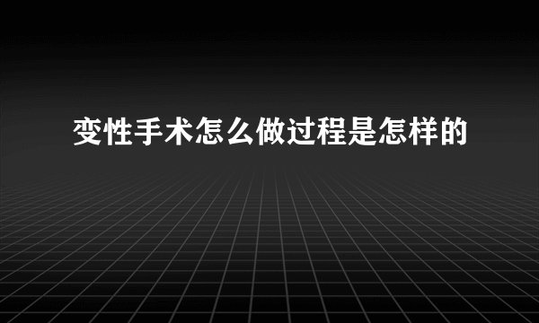 变性手术怎么做过程是怎样的