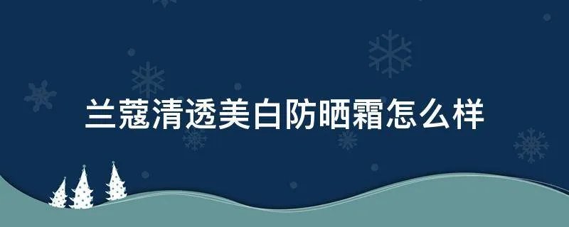兰蔻清透美白防晒霜怎么样