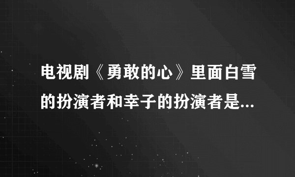 电视剧《勇敢的心》里面白雪的扮演者和幸子的扮演者是同一个人吗？