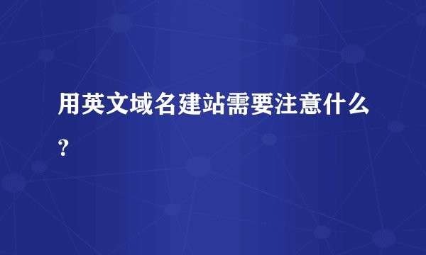 用英文域名建站需要注意什么？