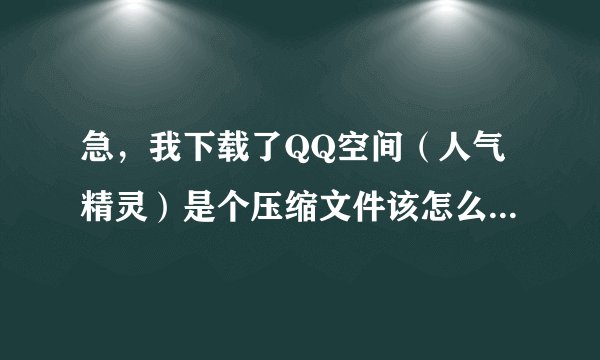 急，我下载了QQ空间（人气精灵）是个压缩文件该怎么使用呀？？？