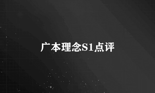 广本理念S1点评
