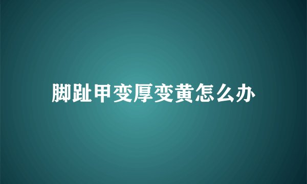 脚趾甲变厚变黄怎么办