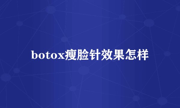 botox瘦脸针效果怎样